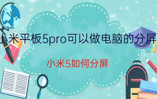 小米平板5pro可以做电脑的分屏吗 小米5如何分屏？